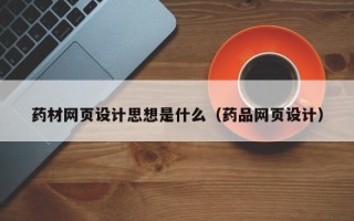 诸暨药材网页设计思想是什么（药品网页设计）